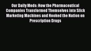 Read Our Daily Meds: How the Pharmaceutical Companies Transformed Themselves into Slick Marketing