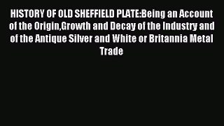 Read HISTORY OF OLD SHEFFIELD PLATE:Being an Account of the OriginGrowth and Decay of the Industry