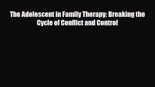 [PDF] The Adolescent in Family Therapy: Breaking the Cycle of Conflict and Control [Download]