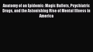 Read Anatomy of an Epidemic: Magic Bullets Psychiatric Drugs and the Astonishing Rise of Mental
