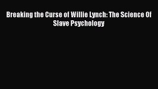 Download Breaking the Curse of Willie Lynch: The Science Of Slave Psychology Ebook Free