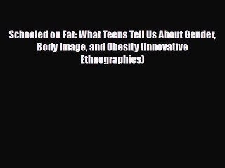 [PDF] Schooled on Fat: What Teens Tell Us About Gender Body Image and Obesity (Innovative Ethnographies)