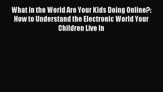 Read What in the World Are Your Kids Doing Online?: How to Understand the Electronic World