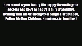 [PDF] How to make your family life happy: Revealing the secrets and keys to happy family (Parenting