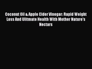 Read Coconut Oil & Apple Cider Vinegar: Rapid Weight Loss And Ulitmate Health With Mother Nature's