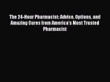 Read The 24-Hour Pharmacist: Advice Options and Amazing Cures from America's Most Trusted Pharmacist