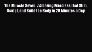 Read The Miracle Seven: 7 Amazing Exercises that Slim Sculpt and Build the Body in 20 Minutes