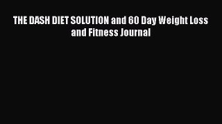 Read THE DASH DIET SOLUTION and 60 Day Weight Loss and Fitness Journal PDF Free