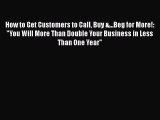 [PDF] How to Get Customers to Call Buy &...Beg for More!: You Will More Than Double Your Business