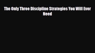 [PDF] The Only Three Discipline Strategies You Will Ever Need [Read] Full Ebook