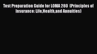 Read Test Preparation Guide for LOMA 280  (Principles of Insurance: LifeHealthand Annuities)
