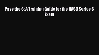 Read Pass the 6: A Training Guide for the NASD Series 6 Exam Ebook Free