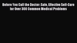 Read Before You Call the Doctor: Safe Effective Self-Care for Over 300 Common Medical Problems