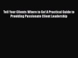[PDF] Tell Your Clients Where to Go! A Practical Guide to Providing Passionate Client Leadership