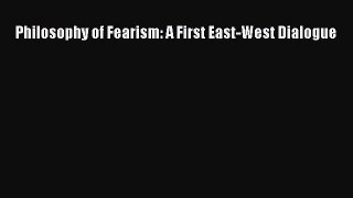 PDF Philosophy of Fearism: A First East-West Dialogue  EBook