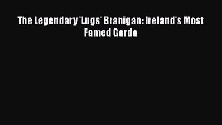 PDF The Legendary 'Lugs' Branigan: Ireland's Most Famed Garda Free Books