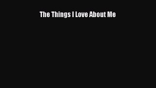 Download The Things I Love About Me  EBook