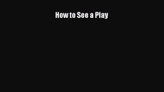 PDF How to See a Play  EBook