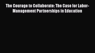 Download The Courage to Collaborate: The Case for Labor-Management Partnerships in Education