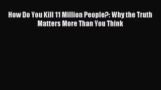 Download How Do You Kill 11 Million People?: Why the Truth Matters More Than You Think PDF