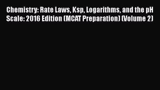 Download Chemistry: Rate Laws Ksp Logarithms and the pH Scale: 2016 Edition (MCAT Preparation)