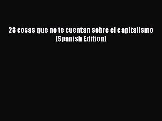 [PDF] 23 cosas que no te cuentan sobre el capitalismo (Spanish Edition) Read Full Ebook