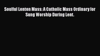 Download Soulful Lenten Mass: A Catholic Mass Ordinary for Sung Worship During Lent.  Read