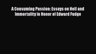 Download A Consuming Passion: Essays on Hell and Immortality in Honor of Edward Fudge Free