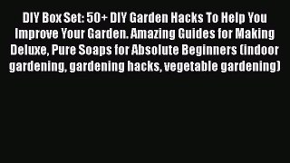 Download DIY Box Set: 50+ DIY Garden Hacks To Help You Improve Your Garden. Amazing Guides