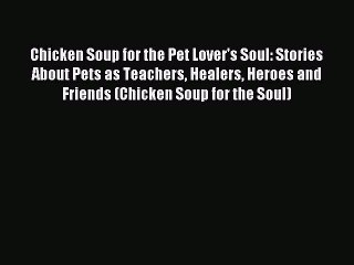 Read Chicken Soup for the Pet Lover's Soul: Stories About Pets as Teachers Healers Heroes and