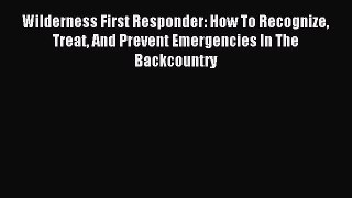 Download Wilderness First Responder: How To Recognize Treat And Prevent Emergencies In The