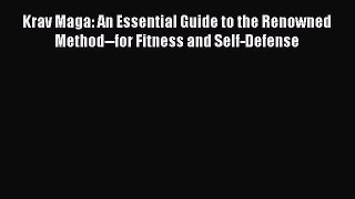 Download Krav Maga: An Essential Guide to the Renowned Method--for Fitness and Self-Defense