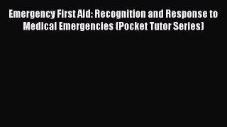 Read Emergency First Aid: Recognition and Response to Medical Emergencies (Pocket Tutor Series)