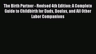 Download The Birth Partner - Revised 4th Edition: A Complete Guide to Childbirth for Dads Doulas
