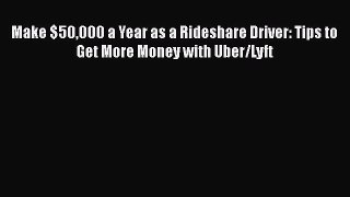 Download Make $50000 a Year as a Rideshare Driver: Tips to Get More Money with Uber/Lyft  Read