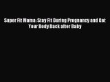 Download Super Fit Mama: Stay Fit During Pregnancy and Get Your Body Back after Baby PDF Online