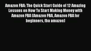 Download Amazon FBA: The Quick Start Guide of 12 Amazing Lessons on How To Start Making Money