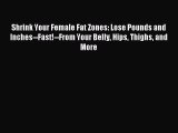 Read Shrink Your Female Fat Zones: Lose Pounds and Inches--Fast!--From Your Belly Hips Thighs