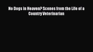 Download No Dogs in Heaven? Scenes from the Life of a Country Veterinarian PDF Free