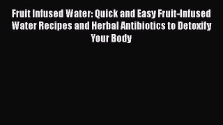 Download Fruit Infused Water: Quick and Easy Fruit-Infused Water Recipes and Herbal Antibiotics