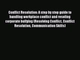 PDF Conflict Resolution: A step by step guide to handling workplace conflict and resoling corporate