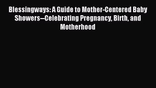 Download Blessingways: A Guide to Mother-Centered Baby Showers--Celebrating Pregnancy Birth