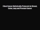 Read I Beat Cancer Holistically: Protocols for Breast Colon Lung and Prostate Cancer Ebook