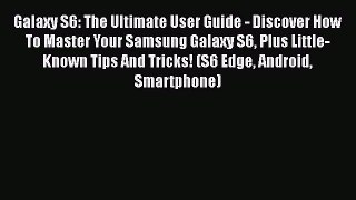 PDF Galaxy S6: The Ultimate User Guide - Discover How To Master Your Samsung Galaxy S6 Plus
