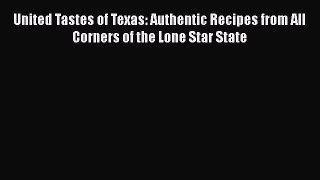 Download United Tastes of Texas: Authentic Recipes from All Corners of the Lone Star State
