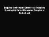 Read Dropping the Baby and Other Scary Thoughts: Breaking the Cycle of Unwanted Thoughts in