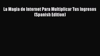 PDF La Magia de Internet Para Multiplicar Tus Ingresos (Spanish Edition) Free Books