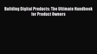 Download Building Digital Products: The Ultimate Handbook for Product Owners Free Books