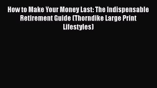 Download How to Make Your Money Last: The Indispensable Retirement Guide (Thorndike Large Print