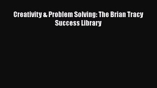 PDF Creativity & Problem Solving: The Brian Tracy Success Library  Read Online